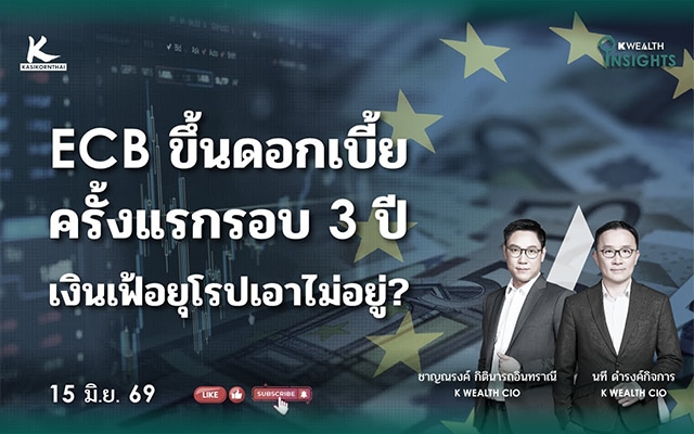 K WEALTH INSIGHTS : ECB ขึ้นดอกเบี้ยครั้งแรกรอบ 3 ปี เงินเฟ้อยุโรปเอาไม่อยู่?