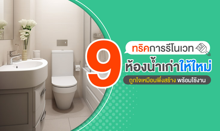 9 ทริคการรีโนเวทห้องน้ำเก่าให้ใหม่ ถูกใจเหมือนพึ่งสร้าง พร้อมใช้งาน