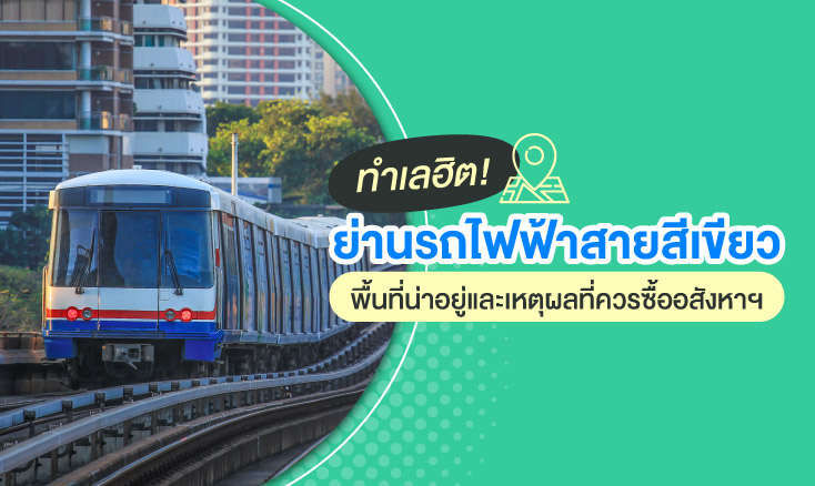 ทำเลฮิต! ย่านรถไฟฟ้าสายสีเขียว พื้นที่น่าอยู่และเหตุผลที่ควรซื้ออสังหาฯ