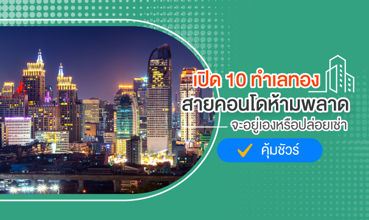 เปิด 10 ทำเลทอง สายคอนโดห้ามพลาดจะอยู่เองหรือปล่อยเช่าคุ้มชัวร์