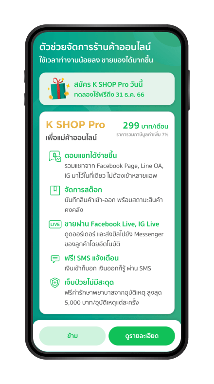 สำหรับร้านค้าที่สนใจอัพเกรดเป็นK SHOP Pro ตรวจสอบข้อมูล โดยกด “ดูรายละเอียด” แต่หากไม่สนใจ กด ข้าม เพื่อให้ธนาคารพิจารณาอนุมัติร้านค้าต่อไป
                                                  * ร้านค้าต้องมี Facebook Page หรือ LINE OA ก่อนที่จะสมัคร K SHOP Pro เท่านั้น