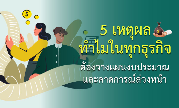 5 เหตุผล ทำไมในทุกธุรกิจ ต้องวางแผนงบประมาณและคาดการณ์ล่วงหน้า
