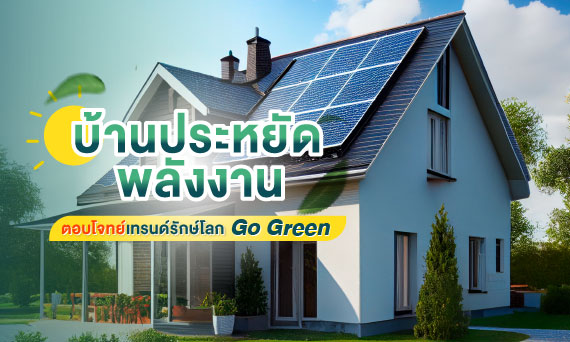 บ้านประหยัดพลังงาน ตอบโจทย์เทรนด์รักษ์โลก Go Green