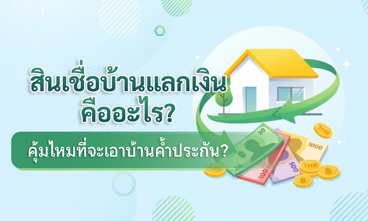 สินเชื่อบ้านแลกเงินคืออะไร คุ้มไหมที่จะเอาบ้านค้ำประกัน? (อัปเดต 2026)