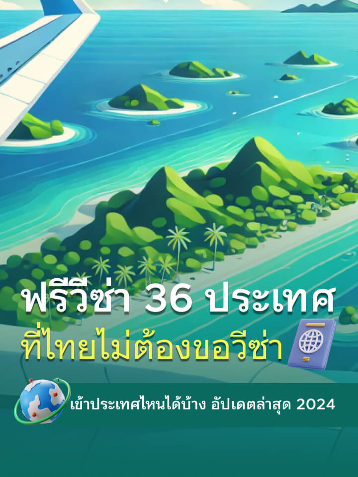 ฟรีวีซ่า 36 ประเทศที่ไทยไม่ต้องขอวีซ่า เข้าประเทศไหนได้บ้าง อัปเดตล่าสุด 2024