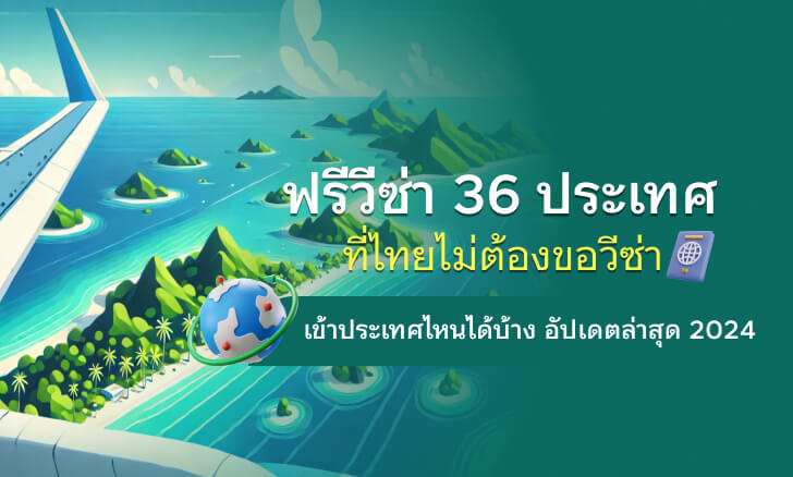 ฟรีวีซ่า 36 ประเทศที่ไทยไม่ต้องขอวีซ่า เข้าประเทศไหนได้บ้าง อัปเดตล่าสุด 2024