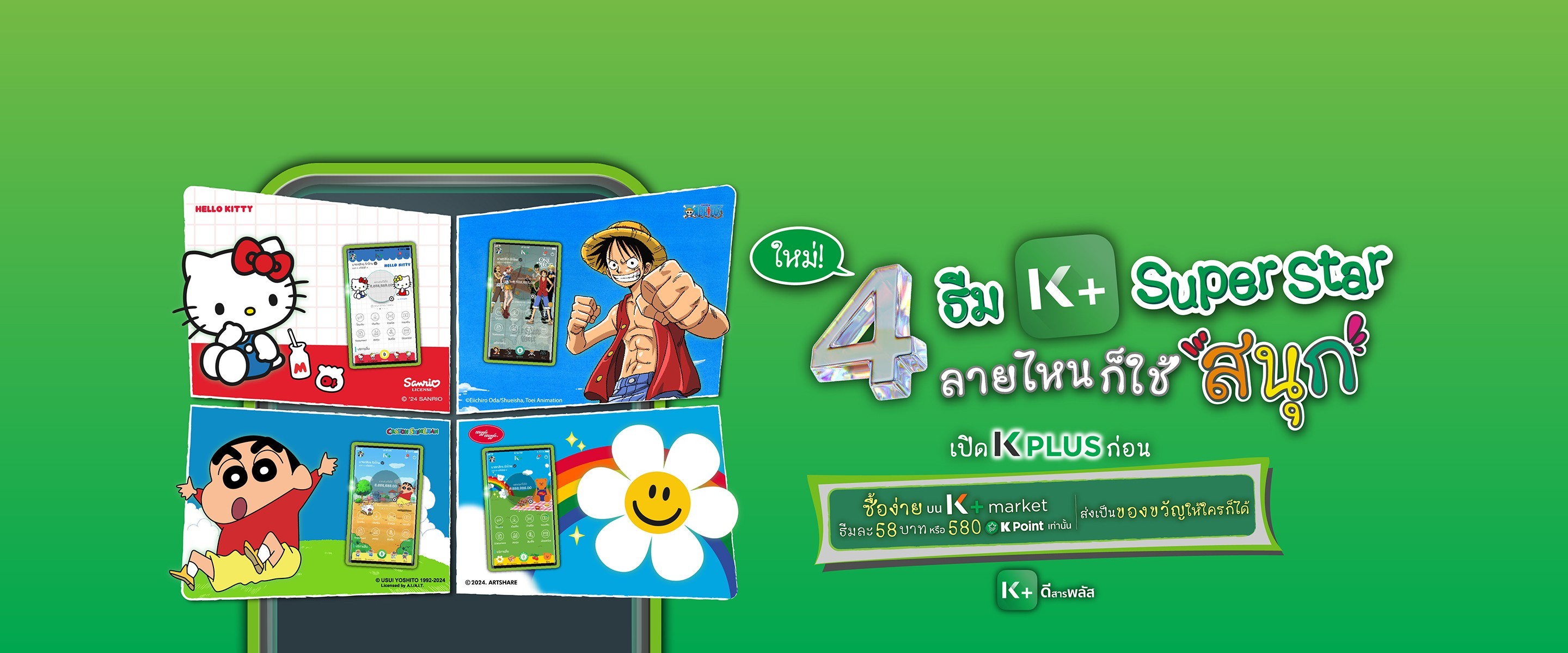 ธีม K+ มาพร้อมกับ 4 ตัวการ์ตูนสุดฮิต Hello Kitty, One Piece, Shin Chan, wiggle wiggle ยกกันมาทำให้หน้าจอ K PLUS ของคุณสนุกสดใสมากยิ่งขึ้น คลิก! 